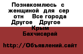 Познакомлюсь  с   женщиной  для  сер  отн. - Все города Другое » Другое   . Крым,Бахчисарай